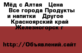 Мёд с Алтая › Цена ­ 600 - Все города Продукты и напитки » Другое   . Красноярский край,Железногорск г.